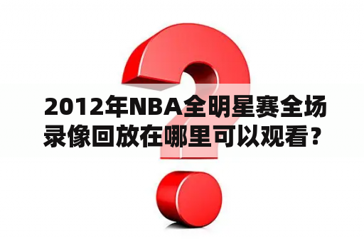  2012年NBA全明星赛全场录像回放在哪里可以观看？