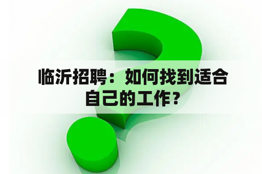  临沂招聘：如何找到适合自己的工作？