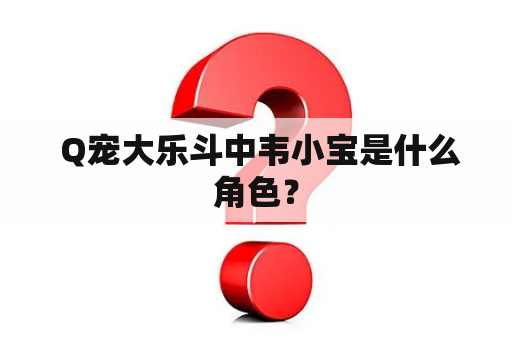  Q宠大乐斗中韦小宝是什么角色？