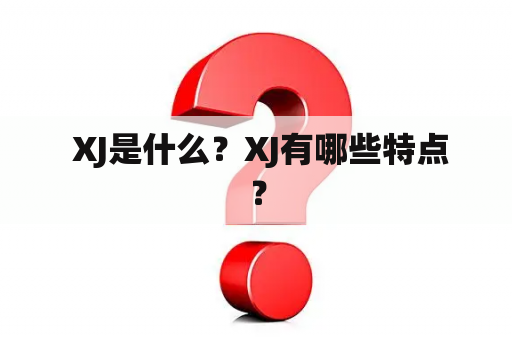  XJ是什么？XJ有哪些特点？