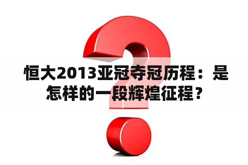  恒大2013亚冠夺冠历程：是怎样的一段辉煌征程？