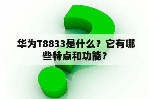  华为T8833是什么？它有哪些特点和功能？