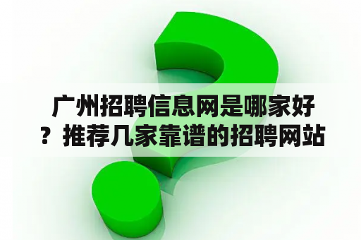  广州招聘信息网是哪家好？推荐几家靠谱的招聘网站