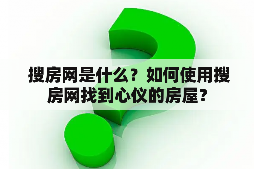  搜房网是什么？如何使用搜房网找到心仪的房屋？