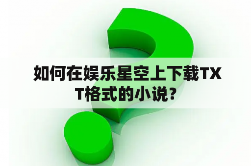  如何在娱乐星空上下载TXT格式的小说？