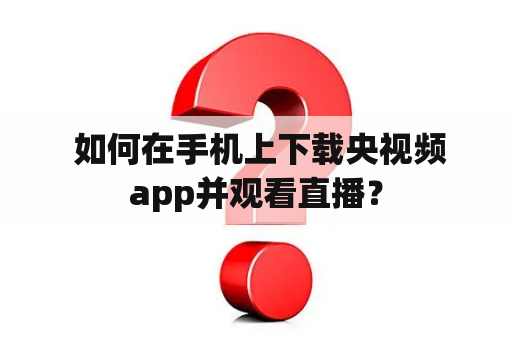  如何在手机上下载央视频app并观看直播？