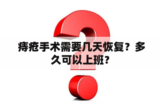  痔疮手术需要几天恢复？多久可以上班？