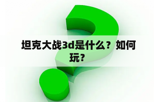  坦克大战3d是什么？如何玩？