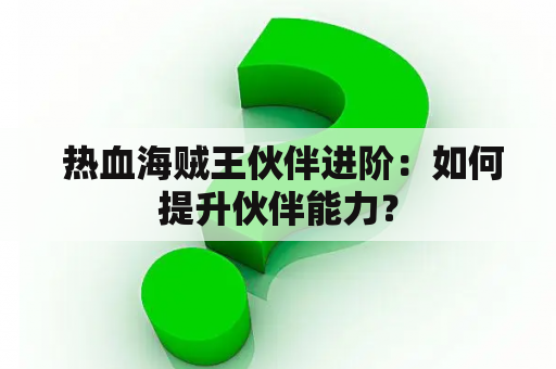  热血海贼王伙伴进阶：如何提升伙伴能力？