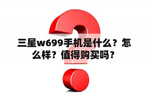  三星w699手机是什么？怎么样？值得购买吗？