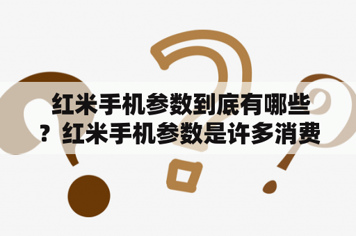  红米手机参数到底有哪些？红米手机参数是许多消费者在购买手机时非常关心的问题。红米手机作为一款性价比极高的手机，其参数表现也是非常不错的。首先从外观来看，红米手机采用了6.53英寸的水滴屏设计，分辨率为2340x1080像素，屏幕占比高达91.4%。其次，红米手机搭载了高通骁龙665处理器，配备4GB/6GB RAM和64GB/128GB ROM存储空间，支持microSD卡扩展。此外，红米手机还拥有一枚后置四摄，分别为4800万像素主摄、800万像素超广角镜头、200万像素微距镜头和200万像素景深镜头，前置摄像头为1300万像素。红米手机电池容量为4000mAh，支持18W快充。最后，红米手机运行MIUI 11系统，支持双卡双待、指纹识别和人脸识别等功能。总的来说，红米手机参数表现非常不错，性价比极高，是一款非常值得购买的手机。