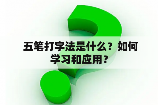  五笔打字法是什么？如何学习和应用？