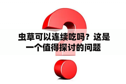  虫草可以连续吃吗？这是一个值得探讨的问题