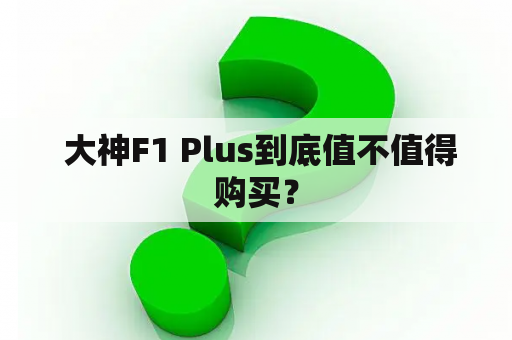  大神F1 Plus到底值不值得购买？