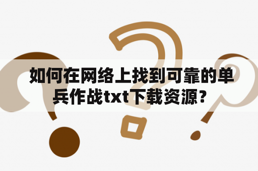  如何在网络上找到可靠的单兵作战txt下载资源？