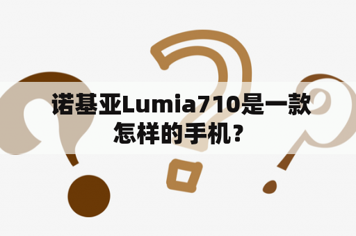  诺基亚Lumia710是一款怎样的手机？