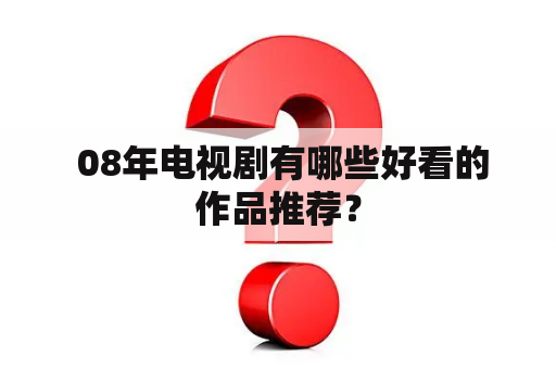  08年电视剧有哪些好看的作品推荐？