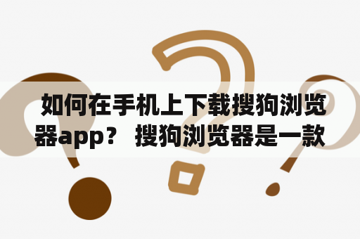  如何在手机上下载搜狗浏览器app？ 搜狗浏览器是一款功能强大的手机浏览器，为用户提供了快速便捷的上网体验。如果你想在手机上使用搜狗浏览器，那么就需要下载安装它的app。那么如何在手机上下载搜狗浏览器app呢？