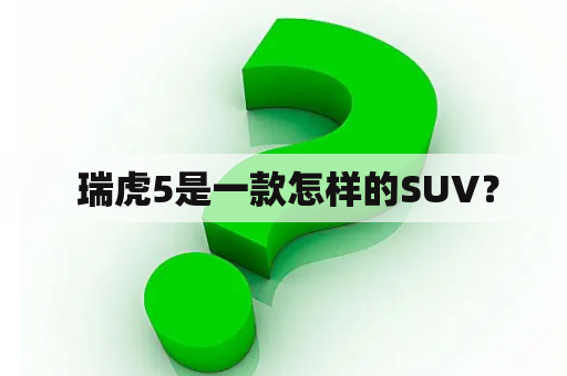  瑞虎5是一款怎样的SUV？