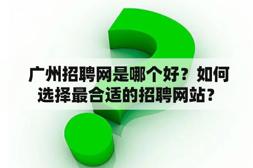  广州招聘网是哪个好？如何选择最合适的招聘网站？