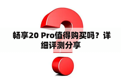  畅享20 Pro值得购买吗？详细评测分享