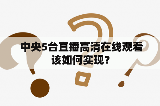  中央5台直播高清在线观看该如何实现？