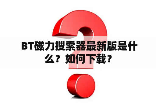  BT磁力搜索器最新版是什么？如何下载？