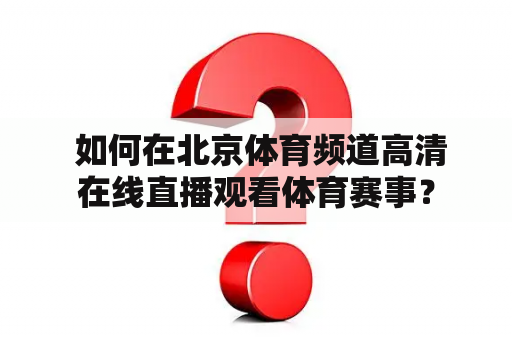  如何在北京体育频道高清在线直播观看体育赛事？