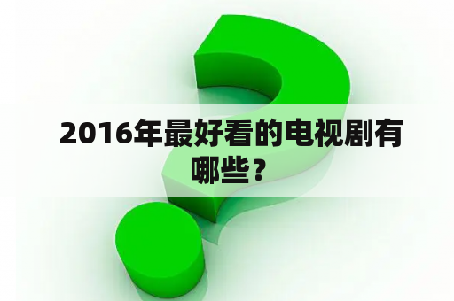  2016年最好看的电视剧有哪些？