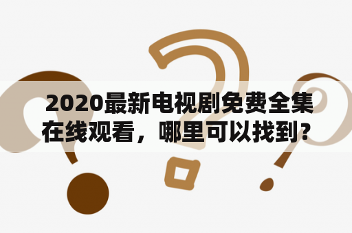  2020最新电视剧免费全集在线观看，哪里可以找到？