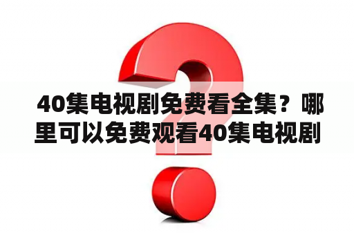  40集电视剧免费看全集？哪里可以免费观看40集电视剧？