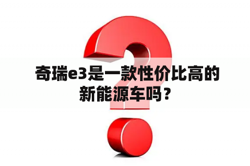  奇瑞e3是一款性价比高的新能源车吗？