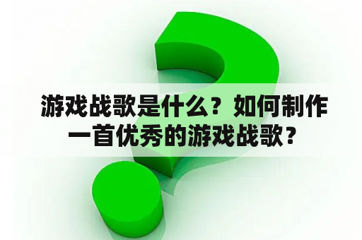  游戏战歌是什么？如何制作一首优秀的游戏战歌？