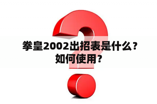  拳皇2002出招表是什么？如何使用？