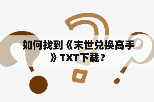  如何找到《末世兑换高手》TXT下载？