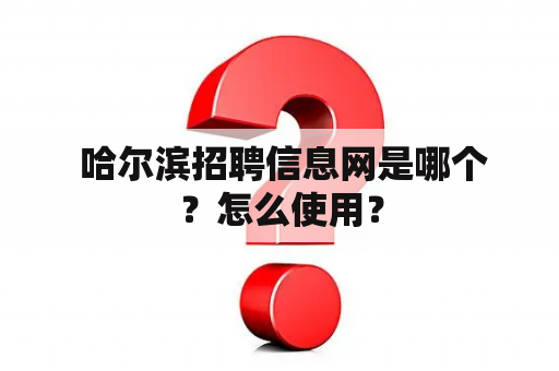  哈尔滨招聘信息网是哪个？怎么使用？