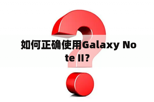  如何正确使用Galaxy Note II？