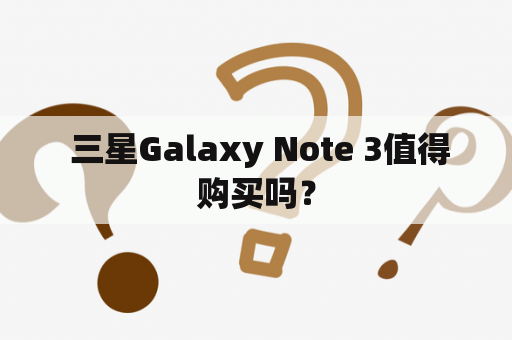  三星Galaxy Note 3值得购买吗？