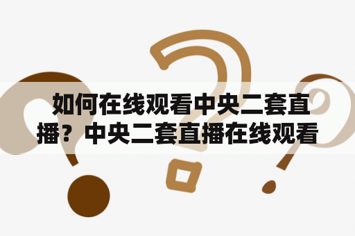  如何在线观看中央二套直播？中央二套直播在线观看直播平台流畅稳定无需付费