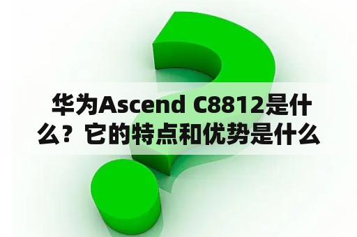  华为Ascend C8812是什么？它的特点和优势是什么？