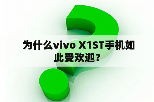  为什么vivo X1ST手机如此受欢迎？