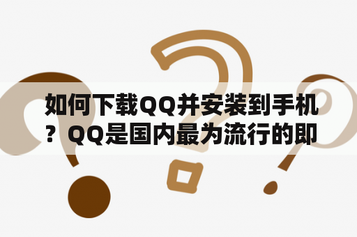  如何下载QQ并安装到手机？QQ是国内最为流行的即时通讯工具之一，它可以让你随时随地与朋友、家人、同事等人保持联系。如果你想在手机上使用QQ，那么你需要先下载并安装这个应用程序。下面是一些简单的步骤，帮助你完成这个过程。