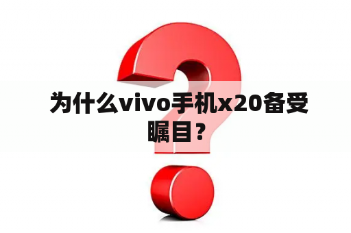  为什么vivo手机x20备受瞩目？