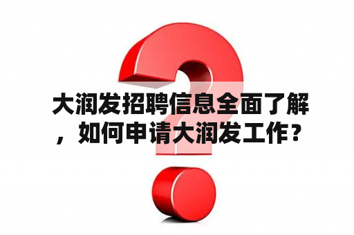  大润发招聘信息全面了解，如何申请大润发工作？