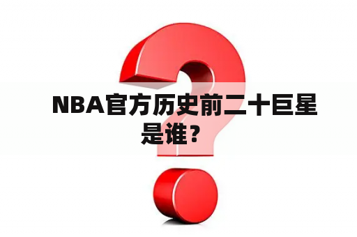   NBA官方历史前二十巨星是谁？ 