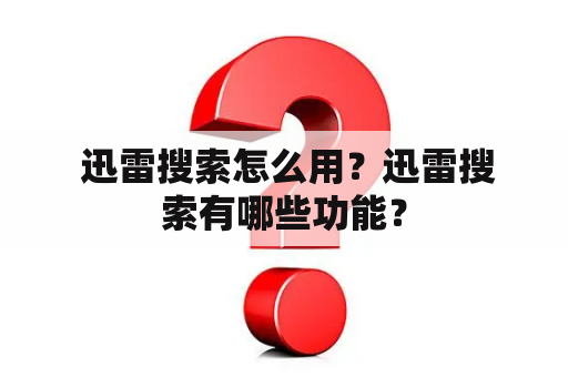  迅雷搜索怎么用？迅雷搜索有哪些功能？