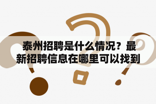  泰州招聘是什么情况？最新招聘信息在哪里可以找到？