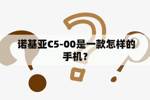  诺基亚C5-00是一款怎样的手机？