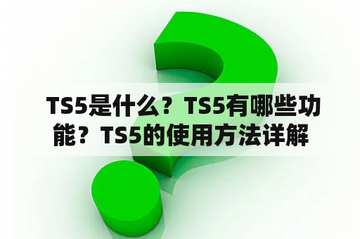  TS5是什么？TS5有哪些功能？TS5的使用方法详解