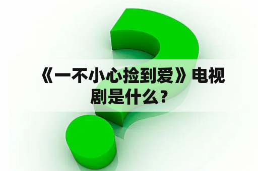  《一不小心捡到爱》电视剧是什么？